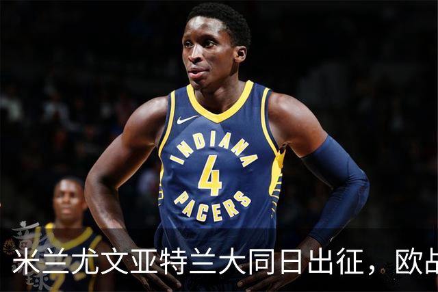 米兰尤文亚特兰大同日出征，欧战连番热战开打